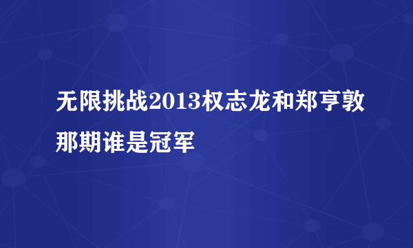 无限挑战2013权志龙和郑亨敦那期谁是冠军