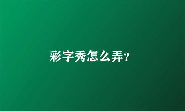 彩字秀怎么弄？