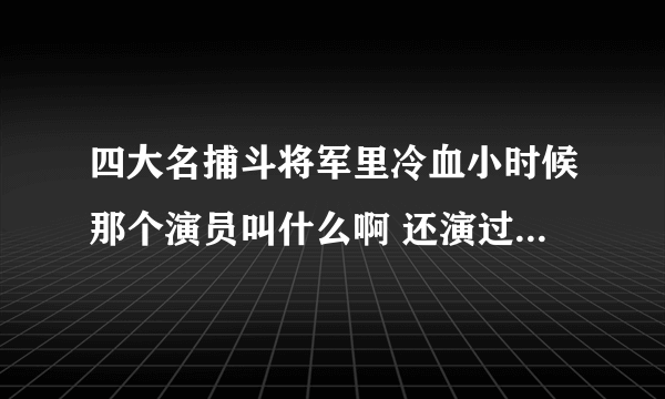 四大名捕斗将军里冷血小时候那个演员叫什么啊 还演过什么 想不起来 难受