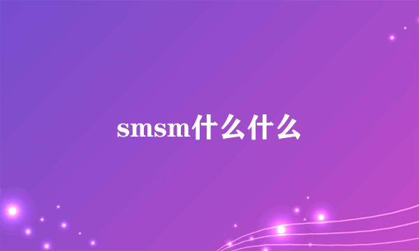 smsm什么什么