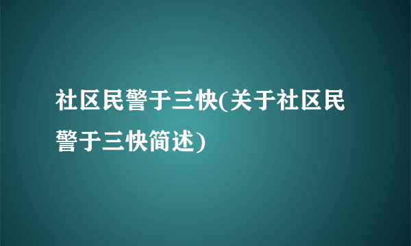 社区民警于三快(关于社区民警于三快简述)