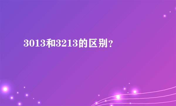 3013和3213的区别？