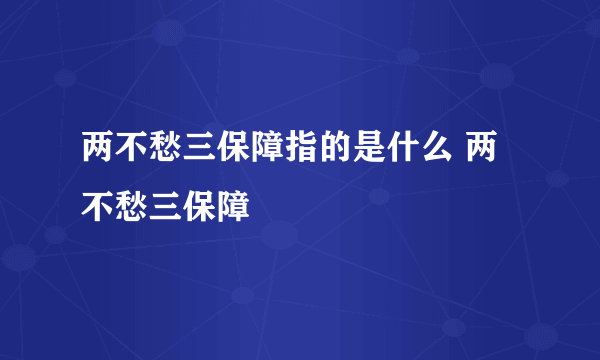 两不愁三保障指的是什么 两不愁三保障