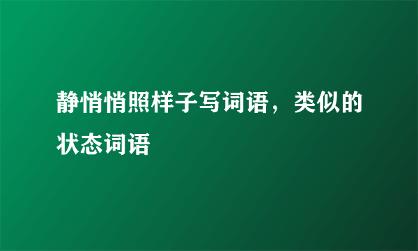 静悄悄照样子写词语，类似的状态词语