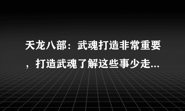 天龙八部：武魂打造非常重要，打造武魂了解这些事少走不少弯路