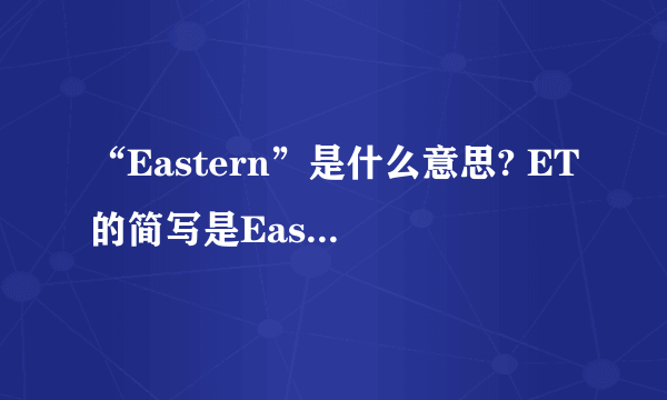 “Eastern”是什么意思? ET的简写是Eastern time,那么Eastern是什么意思呢?