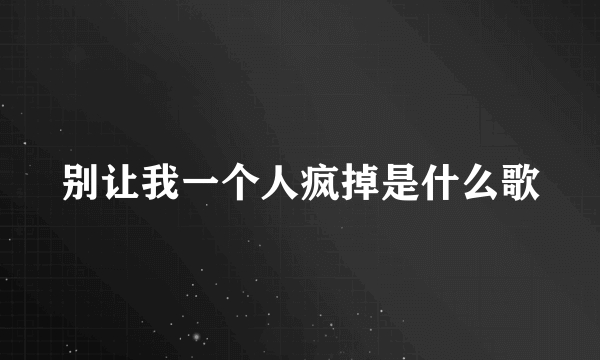 别让我一个人疯掉是什么歌