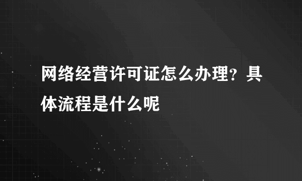 网络经营许可证怎么办理？具体流程是什么呢