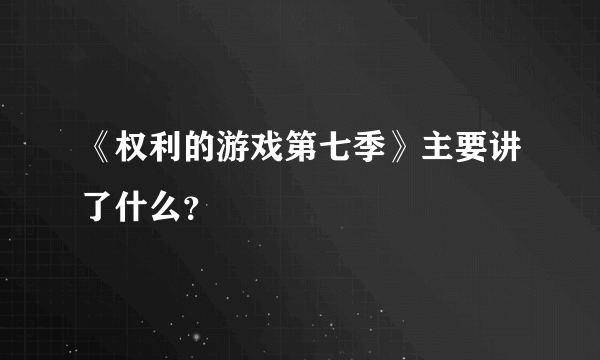 《权利的游戏第七季》主要讲了什么？