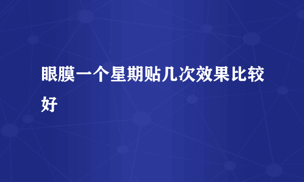 眼膜一个星期贴几次效果比较好