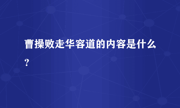 曹操败走华容道的内容是什么？