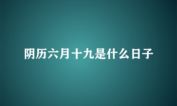 阴历六月十九是什么日子