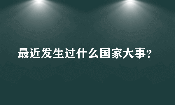 最近发生过什么国家大事？