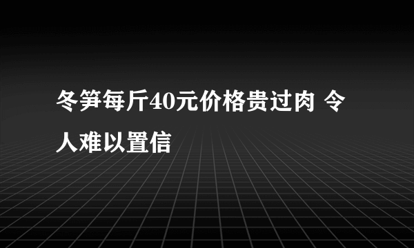 冬笋每斤40元价格贵过肉 令人难以置信