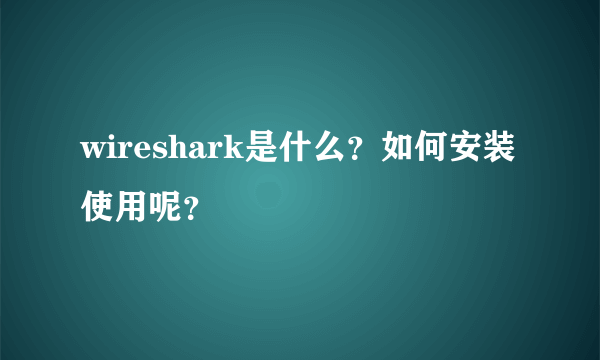 wireshark是什么？如何安装使用呢？