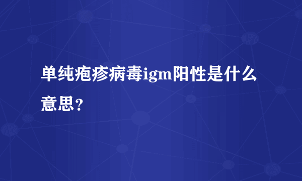 单纯疱疹病毒igm阳性是什么意思？