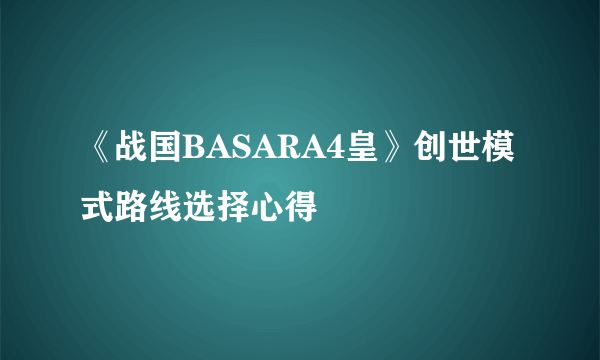 《战国BASARA4皇》创世模式路线选择心得