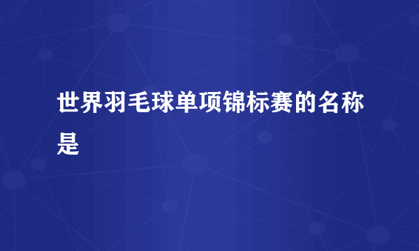 世界羽毛球单项锦标赛的名称是