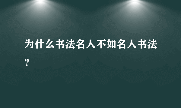 为什么书法名人不如名人书法？