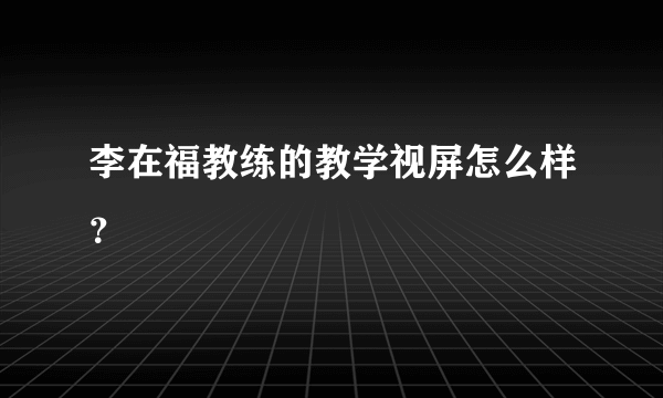 李在福教练的教学视屏怎么样？