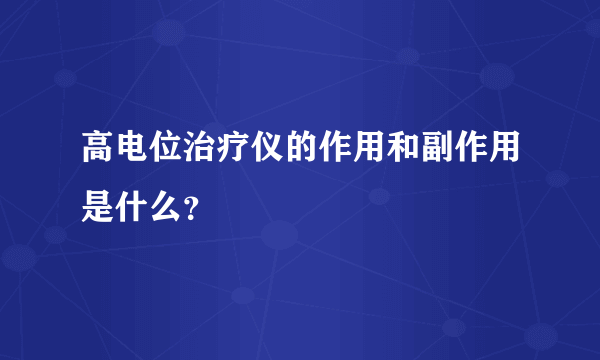 高电位治疗仪的作用和副作用是什么？