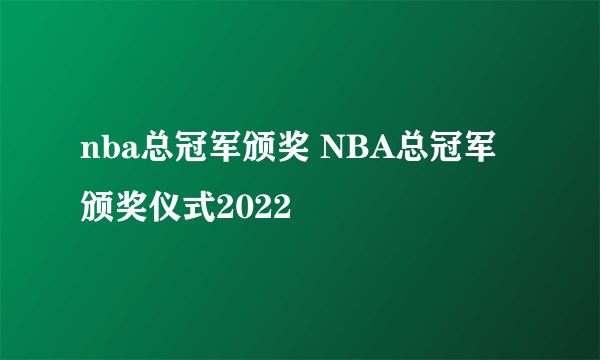 nba总冠军颁奖 NBA总冠军颁奖仪式2022