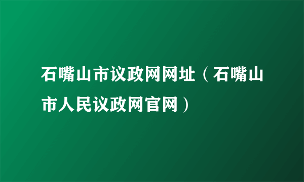 石嘴山市议政网网址（石嘴山市人民议政网官网）