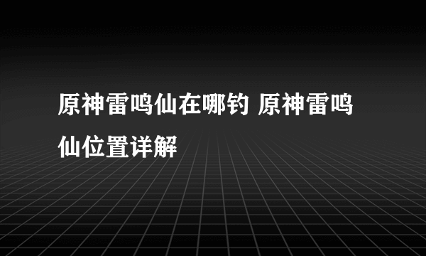 原神雷鸣仙在哪钓 原神雷鸣仙位置详解