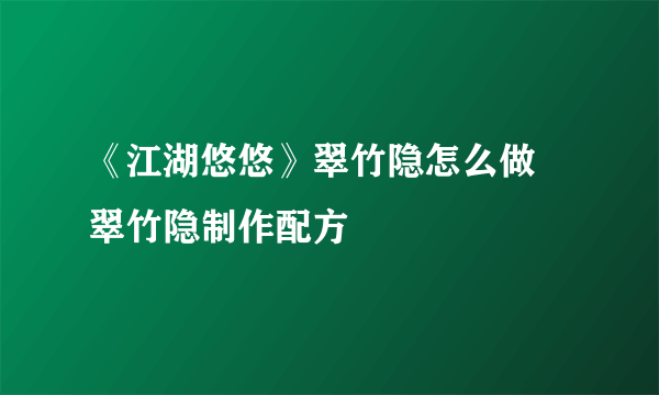 《江湖悠悠》翠竹隐怎么做 翠竹隐制作配方