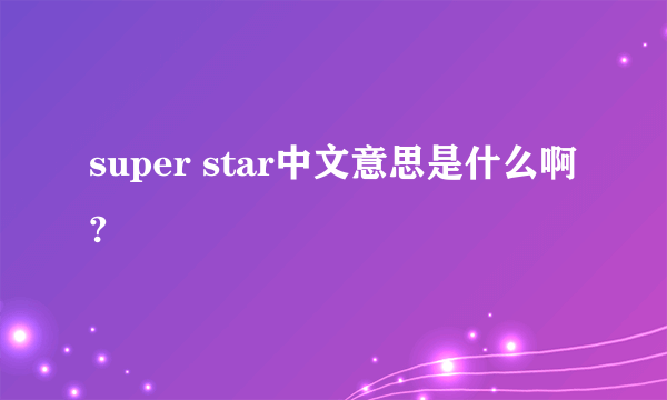 super star中文意思是什么啊?