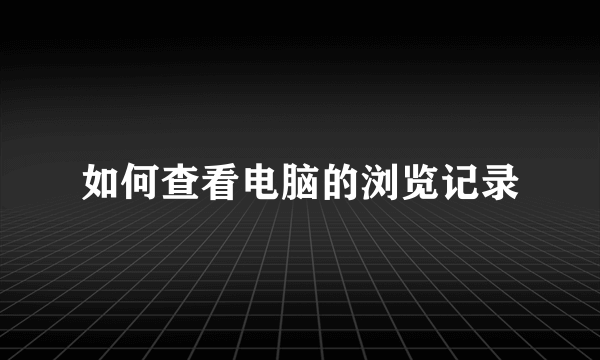 如何查看电脑的浏览记录