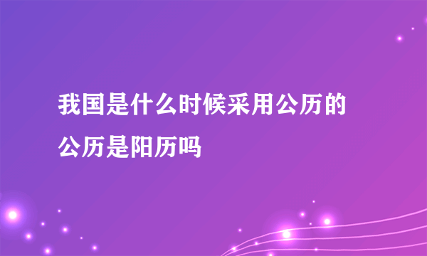 我国是什么时候采用公历的 公历是阳历吗