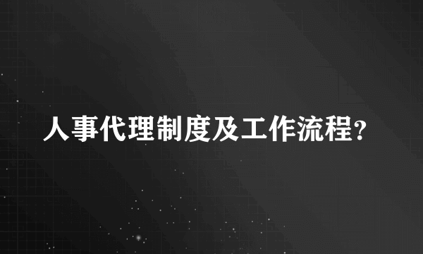 人事代理制度及工作流程？