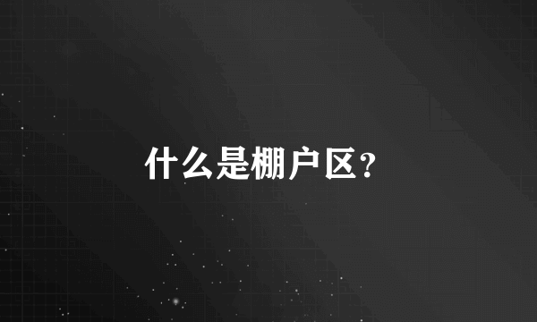 什么是棚户区？