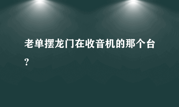 老单摆龙门在收音机的那个台？