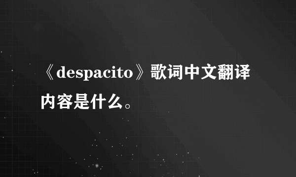 《despacito》歌词中文翻译内容是什么。