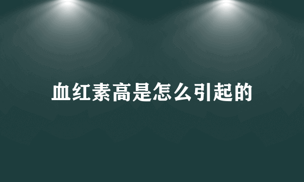 血红素高是怎么引起的