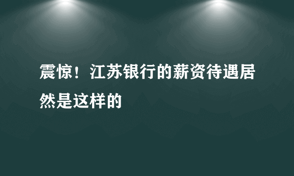 震惊！江苏银行的薪资待遇居然是这样的