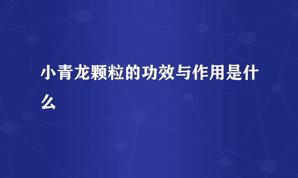 小青龙颗粒的功效与作用是什么