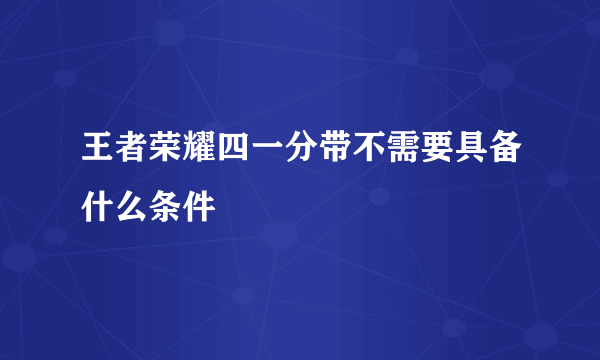 王者荣耀四一分带不需要具备什么条件