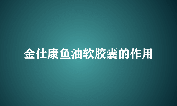 金仕康鱼油软胶囊的作用