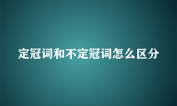 定冠词和不定冠词怎么区分