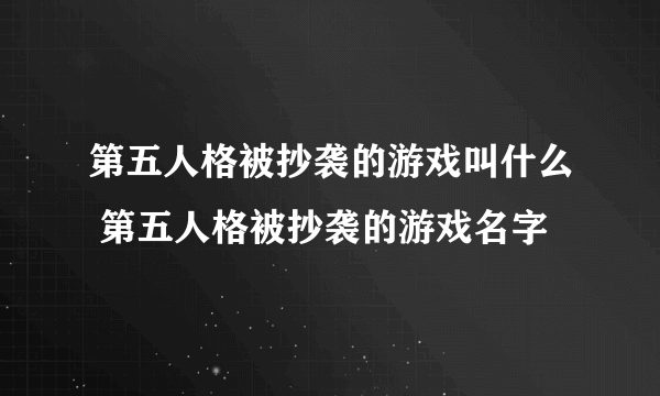 第五人格被抄袭的游戏叫什么 第五人格被抄袭的游戏名字