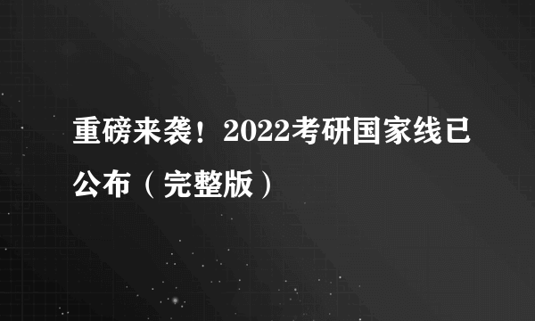 重磅来袭！2022考研国家线已公布（完整版）