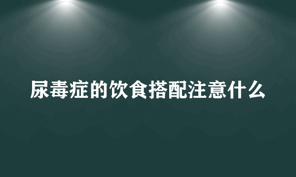 尿毒症的饮食搭配注意什么