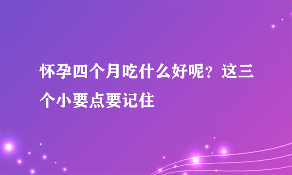 怀孕四个月吃什么好呢？这三个小要点要记住