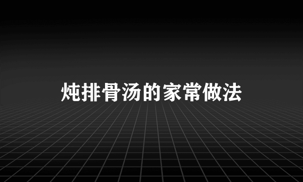 炖排骨汤的家常做法