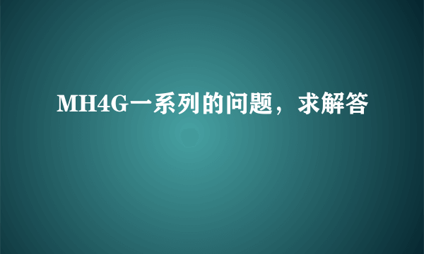 MH4G一系列的问题，求解答