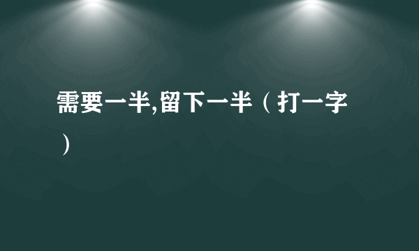 需要一半,留下一半（打一字）