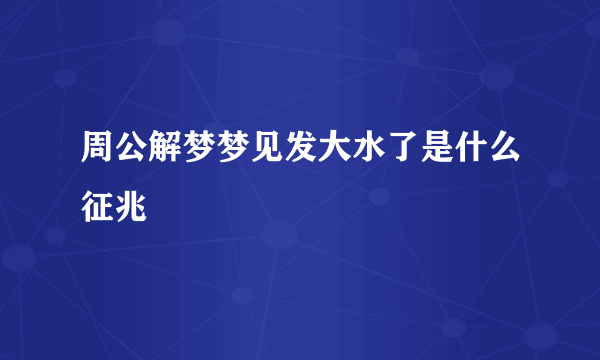 周公解梦梦见发大水了是什么征兆